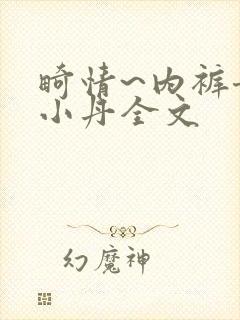 畸情~内裤奇缘小丹全文
