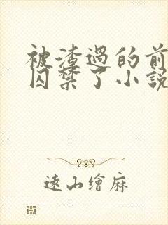 被渣过的前男友囚禁了小说免费读