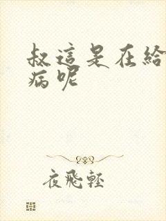 叔这是在给你治病呢