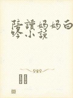 陪读妈妈白嫩呻吟小说