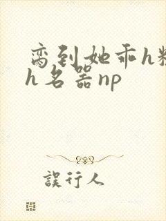 脔到她乖h粗话h名器np