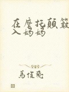 在摩托颠簸中进入妈妈