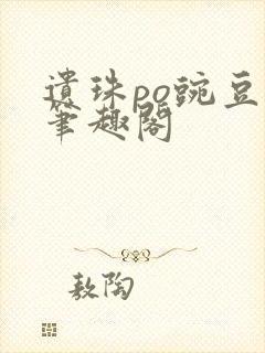 遗珠po豌豆荚笔趣阁