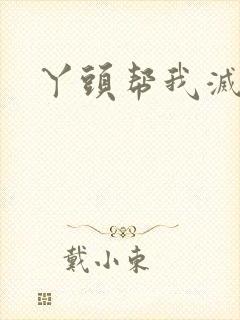 丫头帮我灭灭火