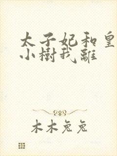 太子妃和皇上在小树我离