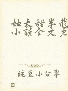 她太甜半截白菜小说全文免费阅读