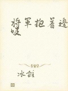 将军抱着边走边吸