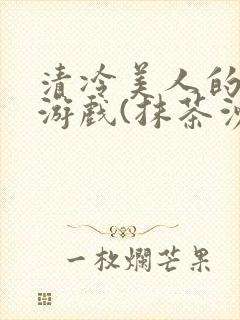 清冷美人的神奇游戏(抹茶沙冰)海棠