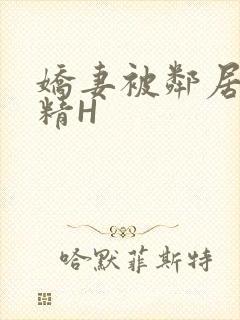 娇妻被邻居灌满精H