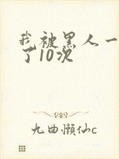 我被黑人一夜P了10次