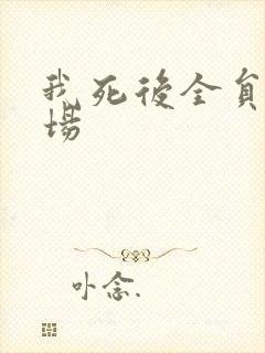我死后全员火葬场