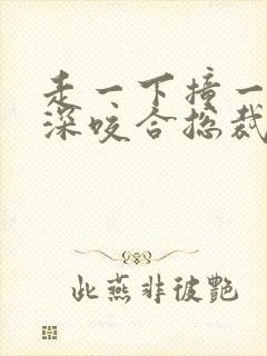 走一下撞一下深深咬合总裁