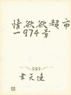 情欲欲超市之1一974章