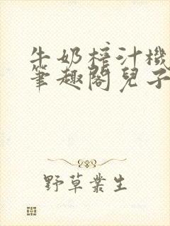 牛奶榨汁机po笔趣阁儿子牌榨汁机