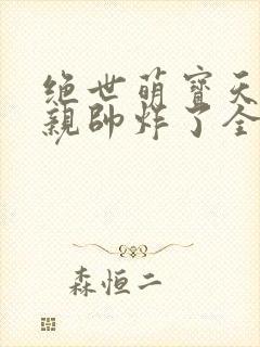 绝世萌宝天才娘亲帅炸了全文免费