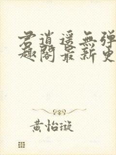 君逍遥无弹窗笔趣阁最新更新