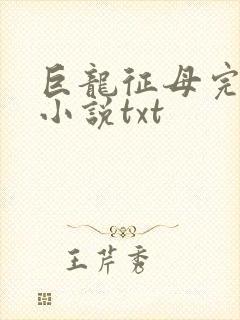 巨龙征母完结版小说txt