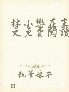 林小乐在末世全文免费阅读