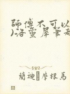 师傅不可以(限)洛灵犀笔趣阁