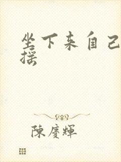 坐下来自己慢慢摇