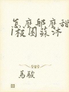 怎么那么甜1v1校园苏沐