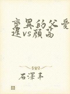 变异的父爱颜栖迟vs颜茜