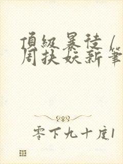 顶级暴徒 / 周扶妖新笔趣阁全文