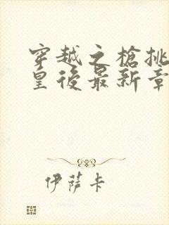 穿越之枪挑长孙皇后最新章节封面