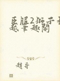 臣服2狮子和卓越笔趣阁