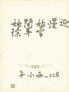 她开始慢迎迎合徐平雪