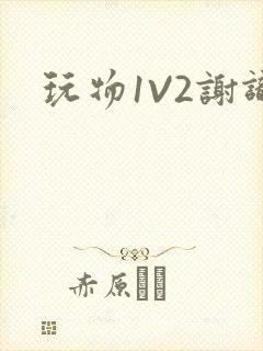 玩物1V2谢识