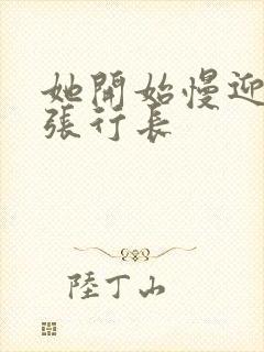 她开始慢迎迎合张行长