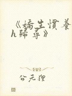 《娇生惯养4ph归寻》