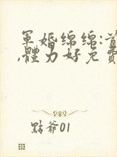 军婚绵绵:首长,体力好免费阅读