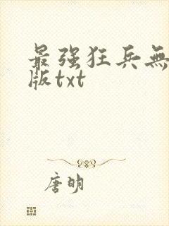 最强狂兵无删减版txt
