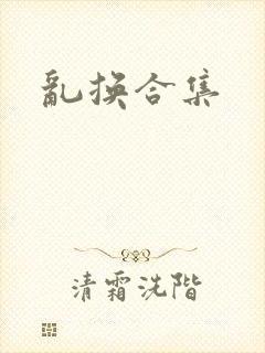 乱换合集