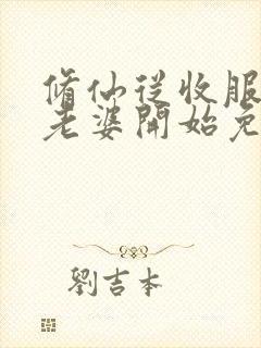 修仙从收服邻居老婆开始免费阅读封面