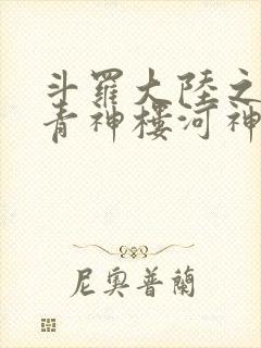 斗罗大陆之神界青神楼河神笔趣阁