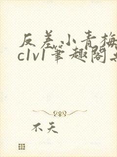 反差小青梅不经c1v1笔趣阁无弹窗