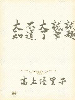 大不大试试不就知道了笔趣阁