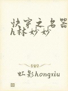 快穿之名器尤物h林妙妙