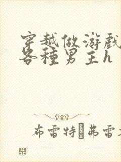 穿越做游戏要和各种男主h封面