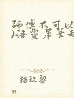 师傅不可以(限)洛灵犀笔趣阁