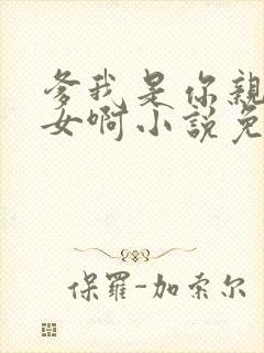 爹我是你亲生闺女啊小说免费阅读