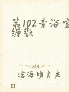 第102章浴室缠欢