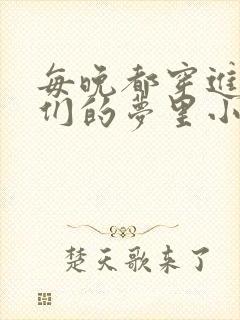 每晚都穿进男神们的梦里小说免费