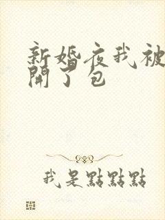 新婚夜我被伴郎开了包
