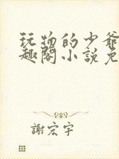 玩物的少爷们笔趣阁小说免费阅读