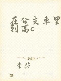 在公交车里c弄到高c