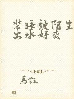 装睡被陌生人摸出水好爽